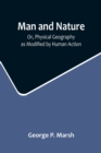 Image for Man and Nature; Or, Physical Geography as Modified by Human Action