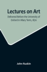 Image for Lectures on Art, Delivered Before the University of Oxford in Hilary Term, 1870