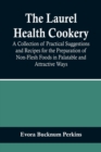 Image for The Laurel Health Cookery; A Collection of Practical Suggestions and Recipes for the Preparation of Non-Flesh Foods in Palatable and Attractive Ways