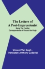 Image for The Letters of a Post-Impressionist; Being the Familiar Correspondence of Vincent Van Gogh