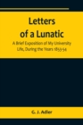 Image for Letters of a Lunatic; A Brief Exposition of My University Life, During the Years 1853-54