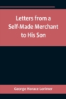 Image for Letters from a Self-Made Merchant to His Son;Being the Letters written by John Graham, Head of the House of Graham &amp; Company, Pork-Packers in Chicago, familiarly known on &#39;Change as Old Gorgon Graham,