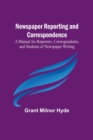 Image for Newspaper Reporting and Correspondence; A Manual for Reporters, Correspondents, and Students of Newspaper Writing