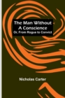 Image for The Man Without a Conscience; Or, From Rogue to Convict