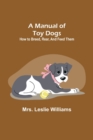 Image for A Manual of Toy Dogs : How to breed, rear, and feed them