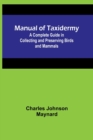 Image for Manual of Taxidermy; A Complete Guide in Collecting and Preserving Birds and Mammals