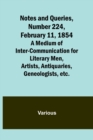Image for Notes and Queries, Number 224, February 11, 1854; A Medium of Inter-communication for Literary Men, Artists, Antiquaries, Geneologists, etc.