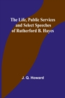 Image for The Life, Public Services and Select Speeches of Rutherford B. Hayes