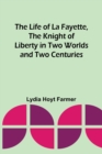 Image for The Life of La Fayette, the Knight of Liberty in Two Worlds and Two Centuries
