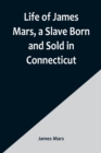 Image for Life of James Mars, a Slave Born and Sold in Connecticut