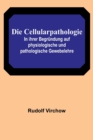 Image for Die Cellularpathologie; In ihrer Begrundung auf physiologische und pathologische Gewebelehre