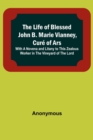 Image for The Life of Blessed John B. Marie Vianney, Cure of Ars : With a Novena and Litany to this Zealous Worker in the Vineyard of the Lord