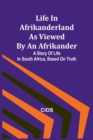 Image for Life in Afrikanderland as viewed by an Afrikander : A story of life in South Africa, based on truth