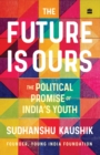 Image for The Future Is Ours : The Political Promise of India&#39;s Youth