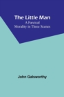 Image for The Little Man : A Farcical Morality in Three Scenes