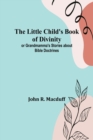 Image for The Little Child&#39;s Book of Divinity : or Grandmamma&#39;s Stories about Bible Doctrines
