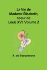 Image for La Vie de Madame Elisabeth, soeur de Louis XVI, Volume 2