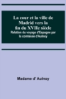 Image for La cour et la ville de Madrid vers la fin du XVIIe siecle; Relation du voyage d&#39;Espagne par la comtesse d&#39;Aulnoy
