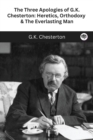 Image for The Three Apologies of G.K. Chesterton : Heretics, Orthodoxy &amp; The Everlasting Man