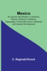 Image for Mexico; Its Ancient and Modern Civilisation, History, Political Conditions, Topography, Natural Resources, Industries and General Development