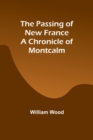 Image for The Passing of New France a Chronicle of Montcalm