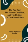 Image for The Past and the Present Condition, and the Destiny, of the Colored Race
