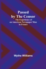 Image for Passed by the censor : The Experience of an American Newspaper Man in France