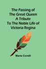 Image for The passing of the great Queen A tribute to the noble life of Victoria Regina