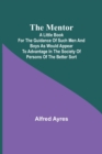 Image for The Mentor; A little book for the guidance of such men and boys as would appear to advantage in the society of persons of the better sort