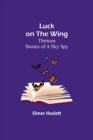 Image for Luck on the Wing : Thirteen Stories of a Sky Spy