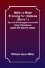 Image for Miller&#39;s Mind training for children (Book 1); A practical training for successful living; Educational games that train the senses