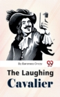 Image for The Laughing Cavalier : The Story Of The Ancestor Of The Scarlet Pimpernel: The Story Of The Ancestor Of The Scarlet Pimpernel