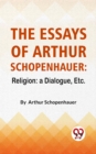 Image for Essays Of Arthur Schopenhauer: Religion: A Dialogue, Etc.
