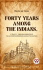 Image for Forty Years Among The Indians A True Yet Thrilling Narrative Of The Author&#39;s Experiences Among The Natives