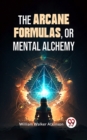 Image for Arcane Formulas: Or Mental Alchemy