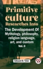 Image for &quot;Primitive Culture Researches Into The Development Of Mythology, Philosophy, Religion Language, Art, And Custom Vol. ii&quot;