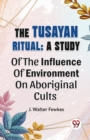 Image for The Tusayan Ritual : A Study Of The Influence Of Environment On Aboriginal Cults