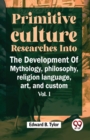 Image for Primitive Culture Researches into the Development of Mythology,Philosophy, Religion Language, Art, and Custom