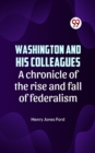 Image for Washington and his colleagues  A CHRONICLE OF THE RISE AND FALL OF FEDERALISM