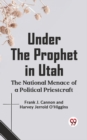 Image for Under the Prophet in Utah THE NATIONAL MENACE OF A POLITICAL PRIESTCRAFT