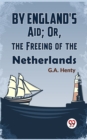 Image for By England&#39;S Aid; Or, The Freeing Of The Netherlands