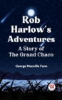 Image for Rob Harlow&#39;s Adventures A Story of the Grand Chaco