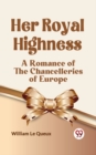 Image for Her Royal Highness A Romance of the Chancelleries of Europe