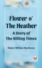 Image for Flower o&#39; the Heather A Story of the Killing Times