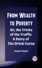 Image for From Wealth to Poverty Or, the Tricks of the Traffic A Story of the Drink Curse