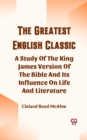 Image for Greatest English Classic A Study Of The King James Version Of The Bible And Its Influence On Life And Literature
