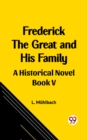 Image for Frederick the Great and His Family A Historical Novel Book V