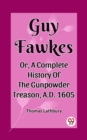 Image for Guy Fawkes Or, A Complete History Of The Gunpowder Treason, A.D. 1605