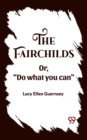 Image for The Fairchilds Or,&quot;Do what you can&quot;