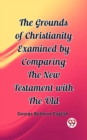 Image for The Grounds of Christianity Examined by Comparing The New Testament with the Old